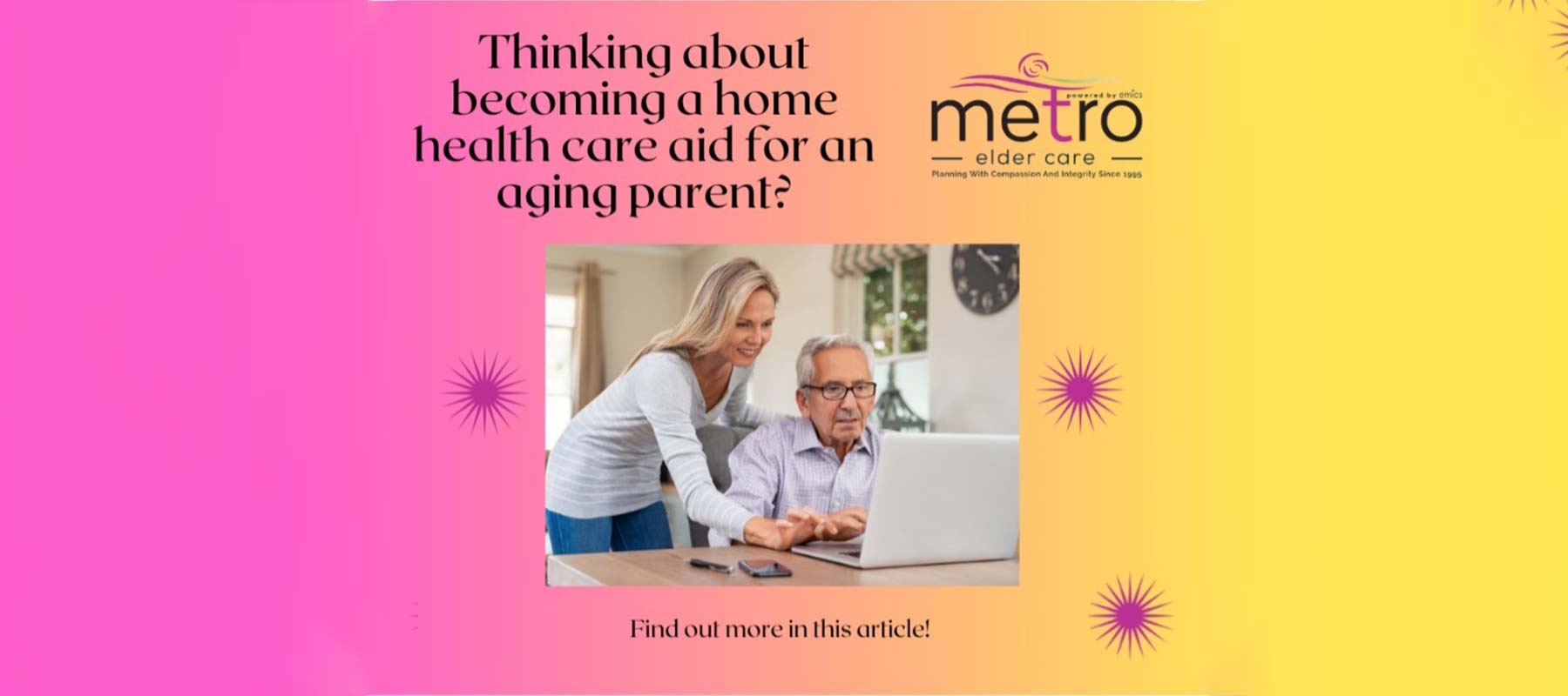 Woman assisting an elderly man using a laptop with text overlay: "Thinking about becoming a home health care aid for an aging parent? Find out more in this article!" Logo of "metro elder care" at top right.